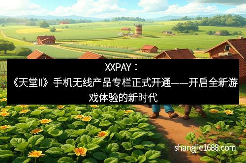 XXPAY：《天堂II》手机无线产品专栏正式开通——开启全新游戏体验的新时代
