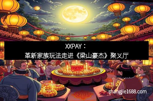 XXPAY：革新家族玩法走进《梁山豪杰》聚义厅
