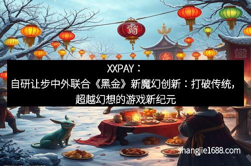 XXPAY：自研让步中外联合《黑金》新魔幻创新：打破传统，超越幻想的游戏新纪元